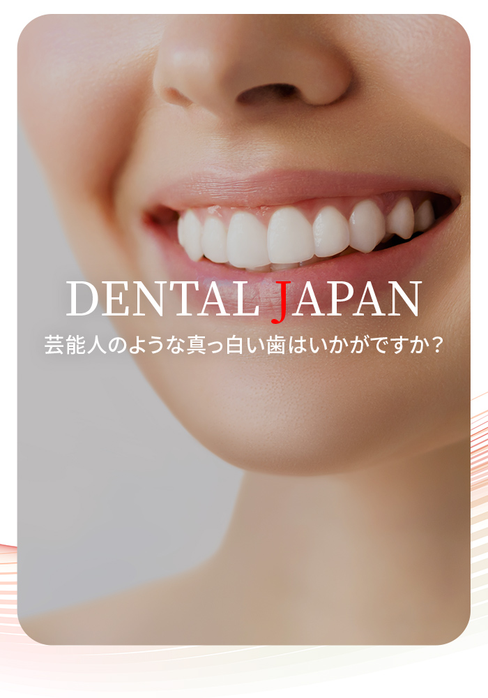 「DENTAL JAPAN」芸能人のような真っ白い歯はいかがですか？